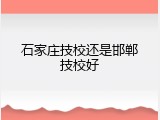 石家庄技校还是邯郸技校好