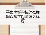 平泉烹饪学校怎么样啊双桥学厨师怎么样呀