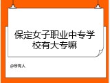 保定女子职业中专学校有大专嘛