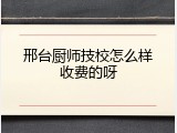 邢台厨师技校怎么样收费的呀