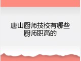 唐山厨师技校有哪些厨师职高的
