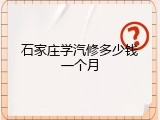 石家庄学汽修多少钱一个月