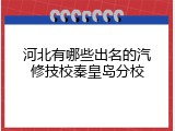 河北有哪些出名的汽修技校秦皇岛分校