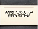 衡水哪个技校可以学厨师的 烹饪技能