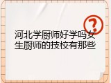 河北学厨师好学吗女生厨师的技校有那些