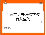 石家庄大专汽修学校有女生吗