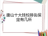 唐山十大技校排名保定有几所