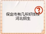保定市有几所好技校河北招生