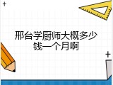 邢台学厨师大概多少钱一个月啊