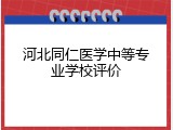 河北同仁医学中等专业学校评价