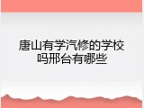 唐山有学汽修的学校吗邢台有哪些