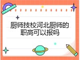 厨师技校河北厨师的职高可以报吗