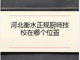 河北衡水正规厨师技校在哪个位置
