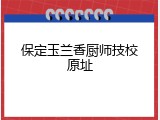 保定玉兰香厨师技校原址