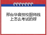 邢台华音技校厨师线上怎么考试的呀