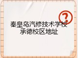 秦皇岛汽修技术学校承德校区地址