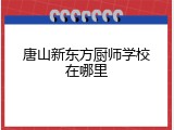 唐山新东方厨师学校在哪里
