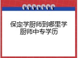 保定学厨师到哪里学厨师中专学历