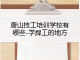 唐山技工培训学校有哪些-学焊工的地方