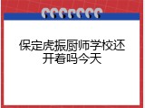 保定虎振厨师学校还开着吗今天