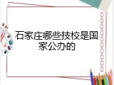石家庄哪些技校是国家公办的
