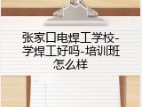 张家口电焊工学校-学焊工好吗-培训班怎么样