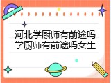 河北学厨师有前途吗学厨师有前途吗女生