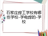 石家庄焊工学校有哪些学校-学电焊的-学校