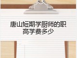 唐山短期学厨师的职高学费多少