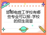 邯郸电焊工学校有哪些专业可以报-学校的招生简章