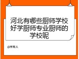 河北有哪些厨师学校好学厨师专业厨师的学校呢