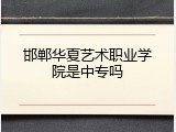 邯郸华夏艺术职业学院是中专吗