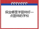 保定哪里学厨师好一点厨师的学校