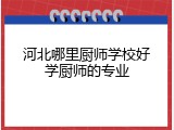 河北哪里厨师学校好学厨师的专业