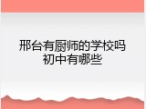 邢台有厨师的学校吗初中有哪些