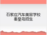 石家庄汽车美容学校秦皇岛招生