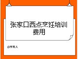 张家口西点烹饪培训费用