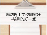 廊坊焊工学校哪家好-培训的好一点