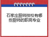 石家庄厨师技校有哪些厨师的职高专业