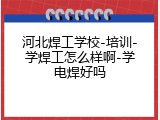 河北焊工学校-培训-学焊工怎么样啊-学电焊好吗