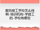 廊坊焊工学校怎么样啊-培训机构-学焊工的-学校有哪些