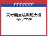 高考画室培训班大概多少学费