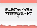保定最好就业的厨师学校有哪些厨师中专生