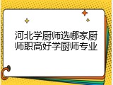 河北学厨师选哪家厨师职高好学厨师专业