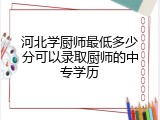 河北学厨师最低多少分可以录取厨师的中专学历