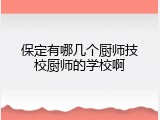 保定有哪几个厨师技校厨师的学校啊