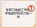 张家口电焊工学校-学电焊好吗多少钱一年