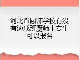河北省厨师学校有没有速成班厨师中专生可以报名