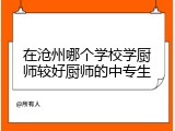 在沧州哪个学校学厨师较好厨师的中专生