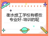 衡水焊工学校有哪些专业好-培训的呢